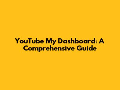 YouTube My Dashboard: A Comprehensive Guide