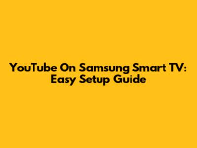 YouTube On Samsung Smart TV: Easy Setup Guide
