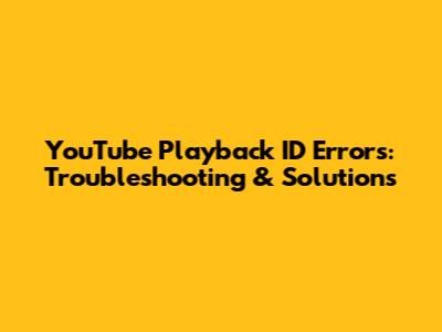 YouTube Playback ID Errors: Troubleshooting & Solutions
