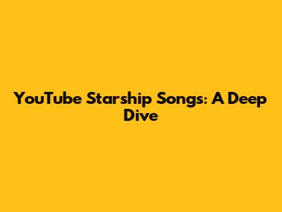 YouTube Starship Songs: A Deep Dive