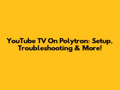YouTube TV On Polytron: Setup, Troubleshooting & More!