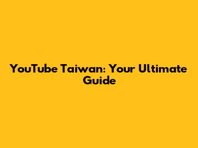 YouTube Taiwan: Your Ultimate Guide