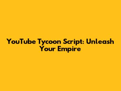 YouTube Tycoon Script: Unleash Your Empire