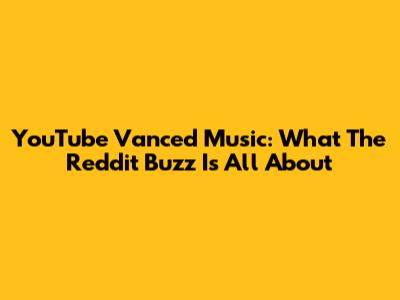 YouTube Vanced Music: What The Reddit Buzz Is All About