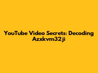 YouTube Video Secrets: Decoding Azxkvm32ji