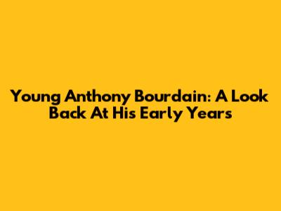 Young Anthony Bourdain: A Look Back At His Early Years