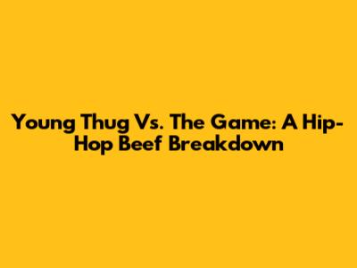 Young Thug Vs. The Game: A Hip-Hop Beef Breakdown