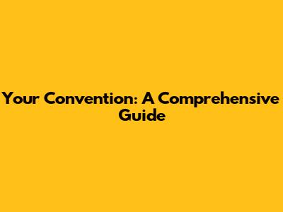 Your Convention: A Comprehensive Guide