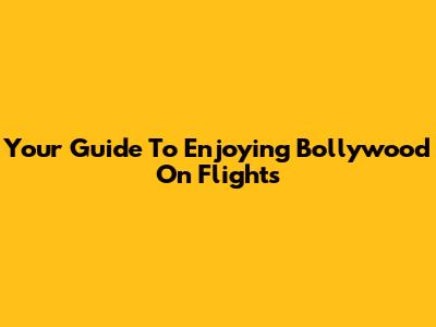 Your Guide To Enjoying Bollywood On Flights