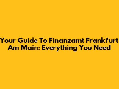 Your Guide To Finanzamt Frankfurt Am Main: Everything You Need