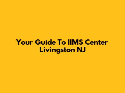 Your Guide To IIMS Center Livingston NJ