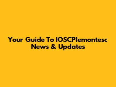 Your Guide To IOSCPIemontesc News & Updates