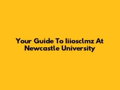 Your Guide To Iiiosclmz At Newcastle University