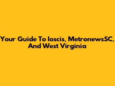 Your Guide To Ioscis, MetronewsSC, And West Virginia