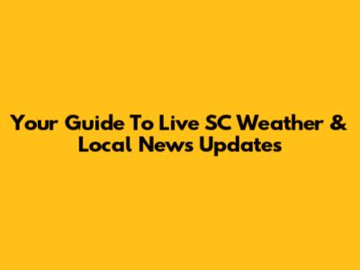 Your Guide To Live SC Weather & Local News Updates