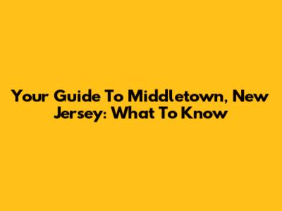 Your Guide To Middletown, New Jersey: What To Know