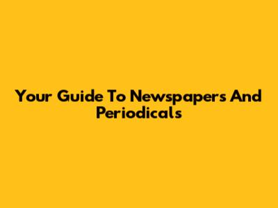 Your Guide To Newspapers And Periodicals