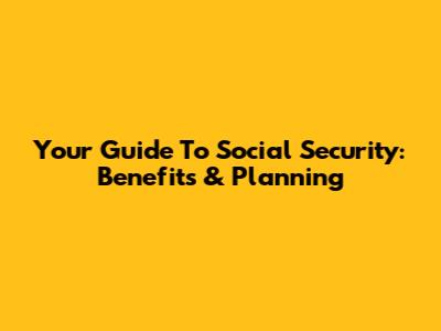 Your Guide To Social Security: Benefits & Planning