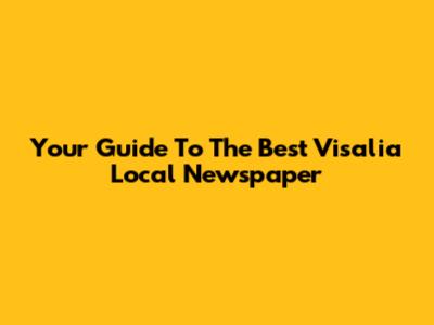 Your Guide To The Best Visalia Local Newspaper
