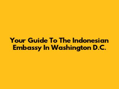 Your Guide To The Indonesian Embassy In Washington D.C.