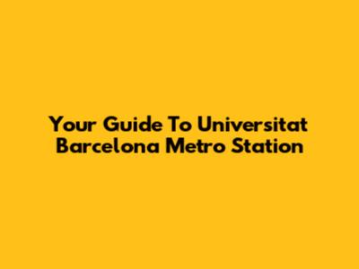 Your Guide To Universitat Barcelona Metro Station