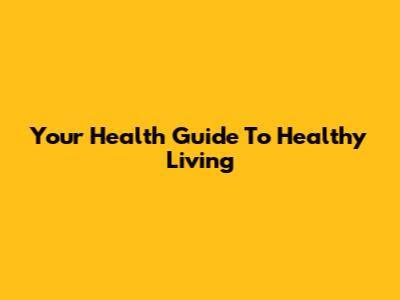 Your Health Guide To Healthy Living