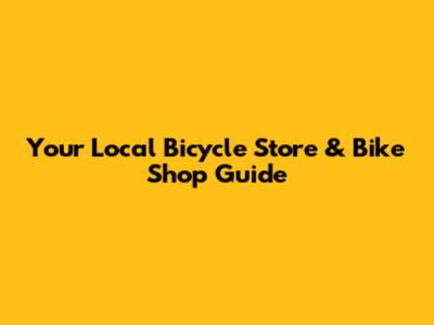 Your Local Bicycle Store & Bike Shop Guide