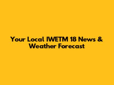 Your Local IWETM 18 News & Weather Forecast