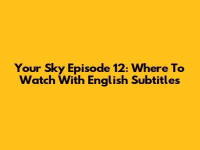 Your Sky Episode 12: Where To Watch With English Subtitles