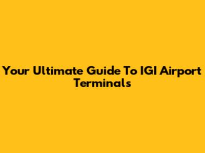 Your Ultimate Guide To IGI Airport Terminals