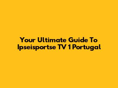 Your Ultimate Guide To Ipseisportse TV 1 Portugal