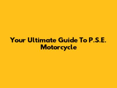 Your Ultimate Guide To P.S.E. Motorcycle