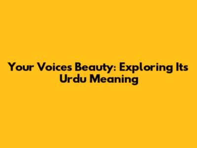 Your Voice's Beauty: Exploring Its Urdu Meaning