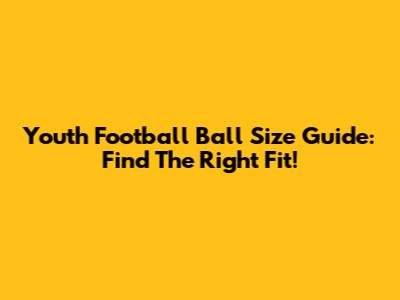 Youth Football Ball Size Guide: Find The Right Fit!