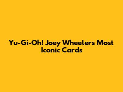 Yu-Gi-Oh! Joey Wheeler's Most Iconic Cards