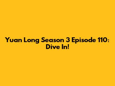 Yuan Long Season 3 Episode 110: Dive In!