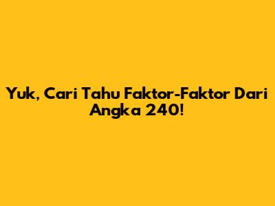 Yuk, Cari Tahu Faktor-Faktor Dari Angka 240!