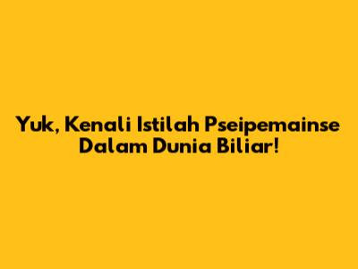 Yuk, Kenali Istilah 'Pseipemainse' Dalam Dunia Biliar!