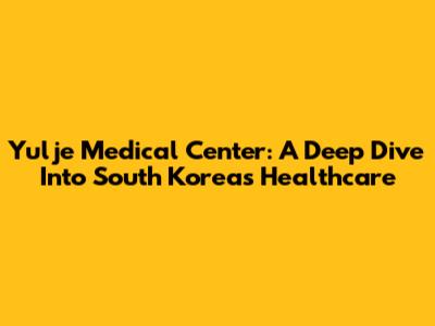 Yulje Medical Center: A Deep Dive Into South Korea's Healthcare