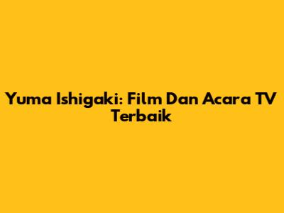 Yuma Ishigaki: Film Dan Acara TV Terbaik