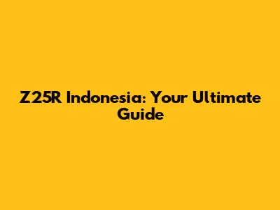 Z25R Indonesia: Your Ultimate Guide