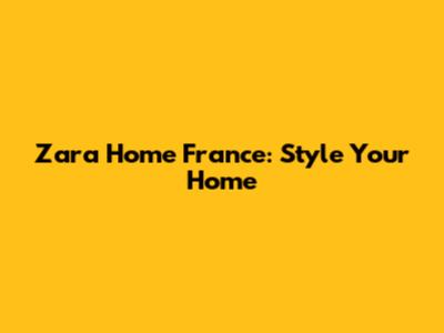 Zara Home France: Style Your Home