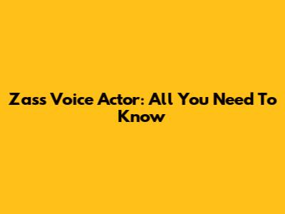 Zass Voice Actor: All You Need To Know