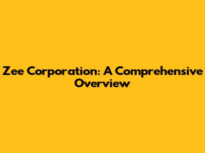 Zee Corporation: A Comprehensive Overview