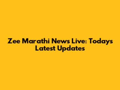 Zee Marathi News Live: Today's Latest Updates