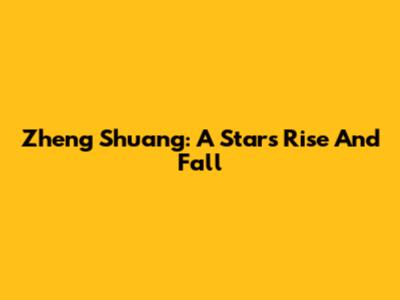 Zheng Shuang: A Star's Rise And Fall