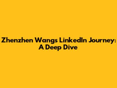 Zhenzhen Wang's LinkedIn Journey: A Deep Dive