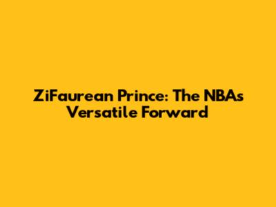 ZiFaurean Prince: The NBA's Versatile Forward