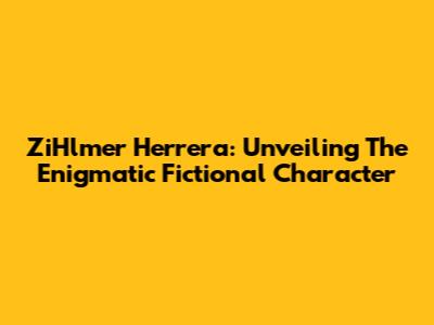 ZiHlmer Herrera: Unveiling The Enigmatic Fictional Character