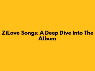 ZiLove Songs: A Deep Dive Into The Album